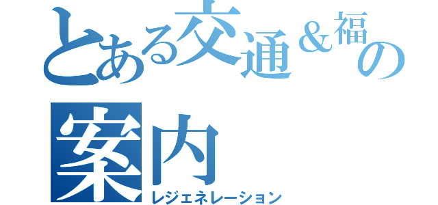 とある交通＆福祉の案内（レジェネレーション）