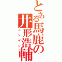 とある馬鹿の井形浩輔（ニンゲン）