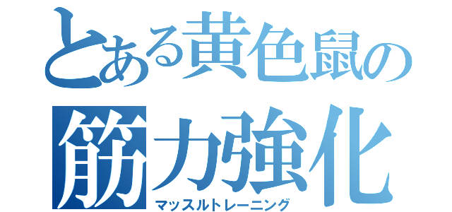 とある黄色鼠の筋力強化（マッスルトレーニング）