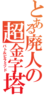 とある廃人の超金字塔（バトルピラミッド）