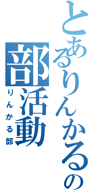 とあるりんかるの部活動（りんかる部）