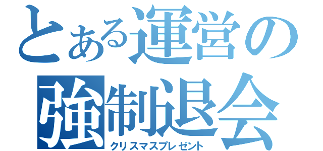 とある運営の強制退会（クリスマスプレゼント）