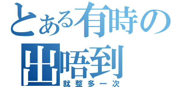 とある有時の出唔到（就整多一次）