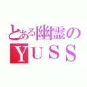 とある幽霊のＹＵＳＳＡ（）