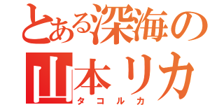 とある深海の山本リカ（タコルカ）