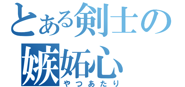 とある剣士の嫉妬心（やつあたり）