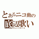 とあるニコ動の底辺歌い手（ちょこれいと）