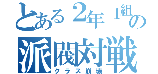 とある２年１組の派閥対戦（クラス崩壊）