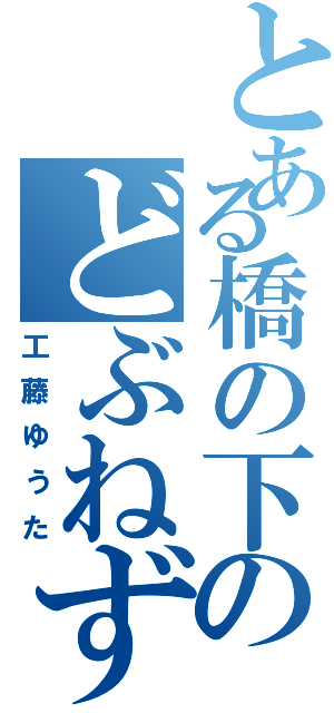 とある橋の下のどぶねずみ（工藤ゆうた）