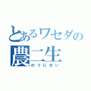 とあるワセダの農二生（のうにせい）