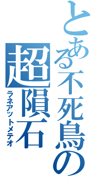 とある不死鳥の超隕石Ⅱ（ラネアットメテオ）