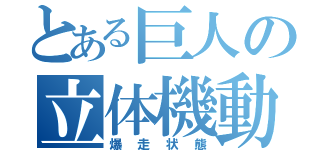 とある巨人の立体機動（爆走状態）