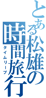 とある松雄の時間旅行（タイムリープ）