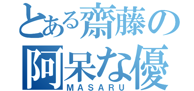 とある齋藤の阿呆な優（ＭＡＳＡＲＵ）