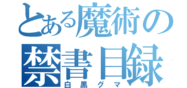 とある魔術の禁書目録（白黒グマ）