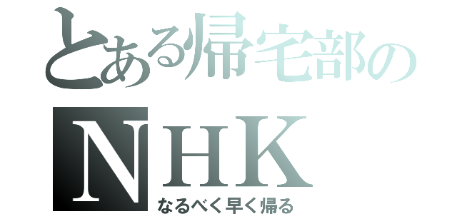 とある帰宅部のＮＨＫ（なるべく早く帰る）