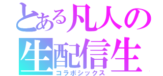 とある凡人の生配信生活（コラボシックス）