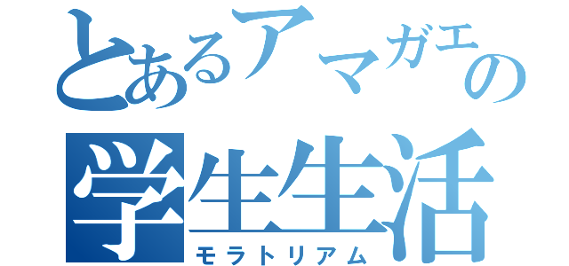 とあるアマガエルの学生生活（モラトリアム）