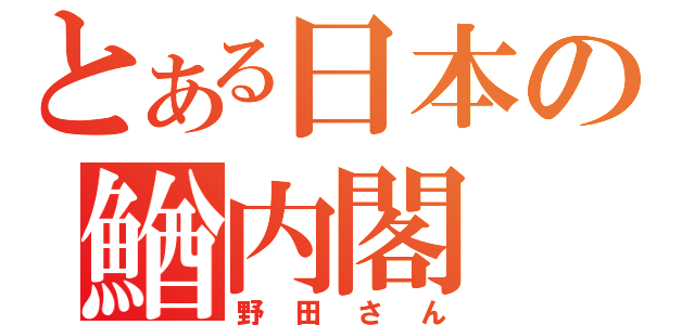 とある日本の鰌内閣（野田さん）