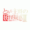 とある主将の妖怪疑惑Ⅱ（見透かすでぇ？）