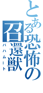 とある恐怖の召還獣（バハムート）