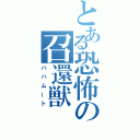 とある恐怖の召還獣（バハムート）