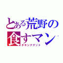 とある荒野の食すマン（チキンナゲット）