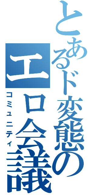 とあるド変態のエロ会議（コミュニティ）