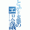 とあるド変態のエロ会議（コミュニティ）