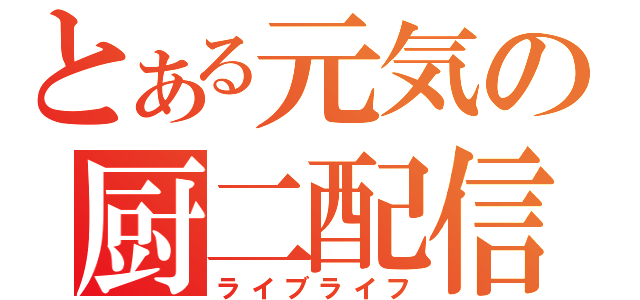 とある元気の厨二配信（ライブライフ）