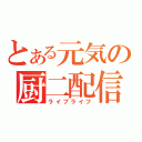 とある元気の厨二配信（ライブライフ）