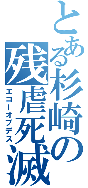 とある杉崎の残虐死滅（エコーオブデス）