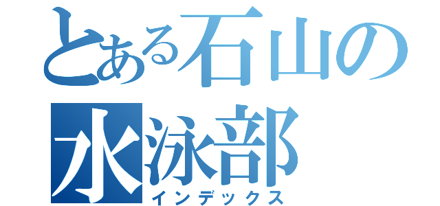 とある石山の水泳部（インデックス）