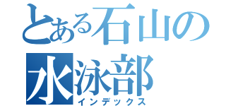 とある石山の水泳部（インデックス）