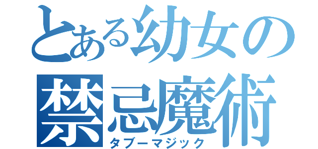 とある幼女の禁忌魔術（タブーマジック）