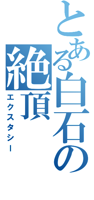 とある白石の絶頂（エクスタシー）