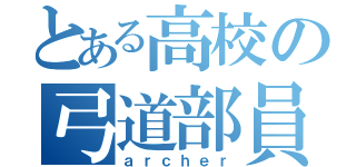 とある高校の弓道部員（ａｒｃｈｅｒ）