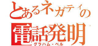 とあるネガティブの電話発明者（グラハム・ベル）