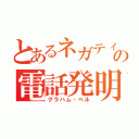 とあるネガティブの電話発明者（グラハム・ベル）