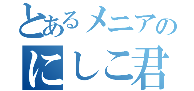 とあるメニアのにしこ君（）