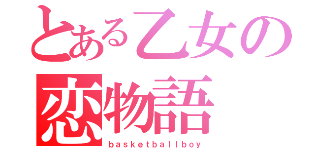 とある乙女の恋物語（ｂａｓｋｅｔｂａｌｌｂｏｙ）