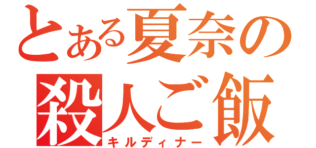 とある夏奈の殺人ご飯（キルディナー）