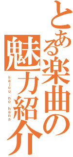 とある楽曲の魅力紹介（ｓａｊｏｕ ｎｏ ｈａｎａ）