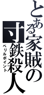 とある家賊の寸鉄殺人（ペリルポイント）