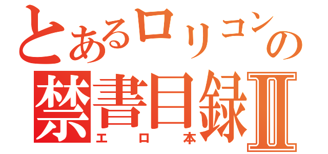 とあるロリコンの禁書目録Ⅱ（エロ本）