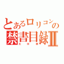 とあるロリコンの禁書目録Ⅱ（エロ本）