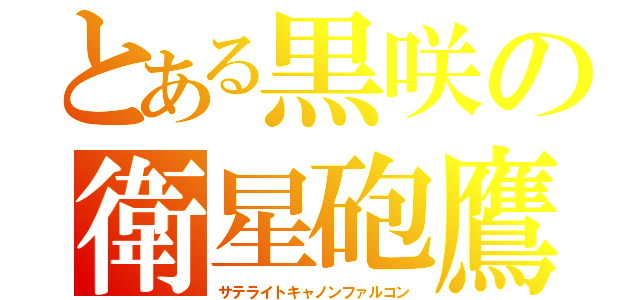 とある黒咲の衛星砲鷹（サテライトキャノンファルコン）