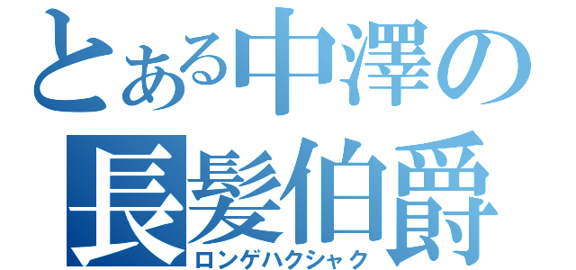 とある中澤の長髪伯爵（ロンゲハクシャク）