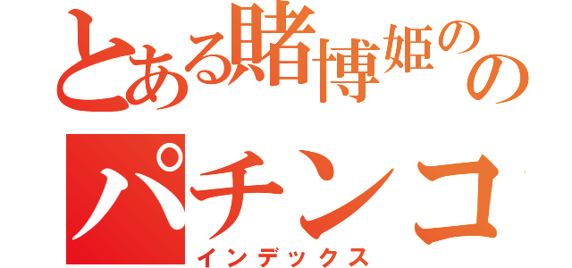 とある賭博姫ののパチンコ実践録（インデックス）