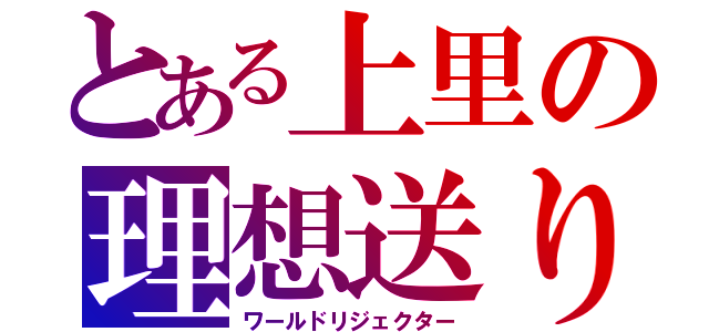 とある上里の理想送り（ワールドリジェクター）